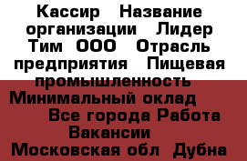 Кассир › Название организации ­ Лидер Тим, ООО › Отрасль предприятия ­ Пищевая промышленность › Минимальный оклад ­ 22 800 - Все города Работа » Вакансии   . Московская обл.,Дубна г.